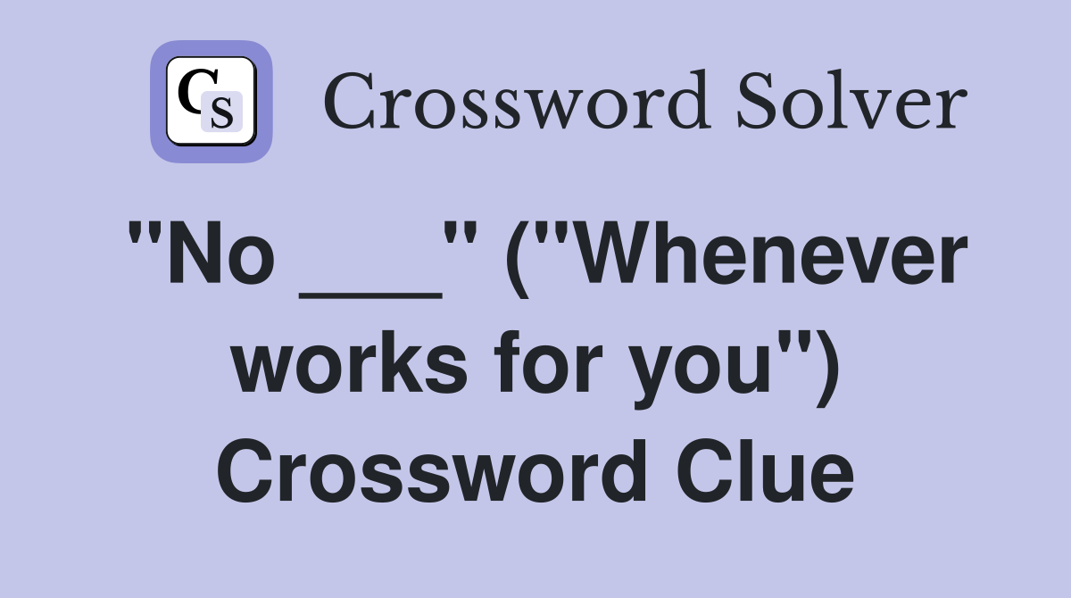 "No ___" ("Whenever works for you") Crossword Clue