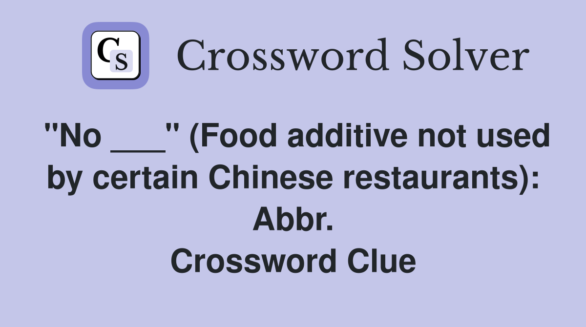 "No ___" (Food additive not used by certain Chinese restaurants): Abbr. Crossword Clue