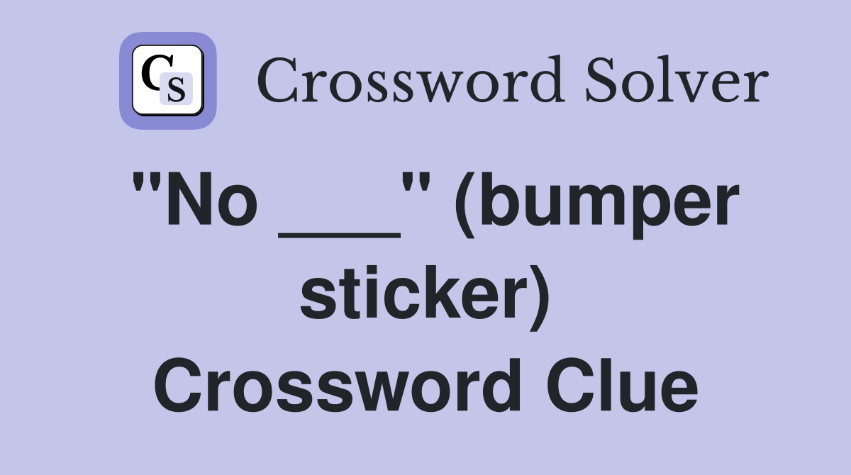"No ___" (bumper sticker) Crossword Clue