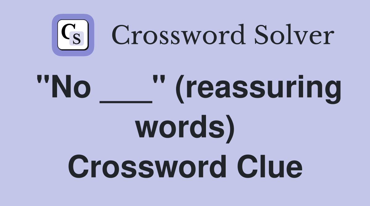 "No ___" (reassuring words) Crossword Clue