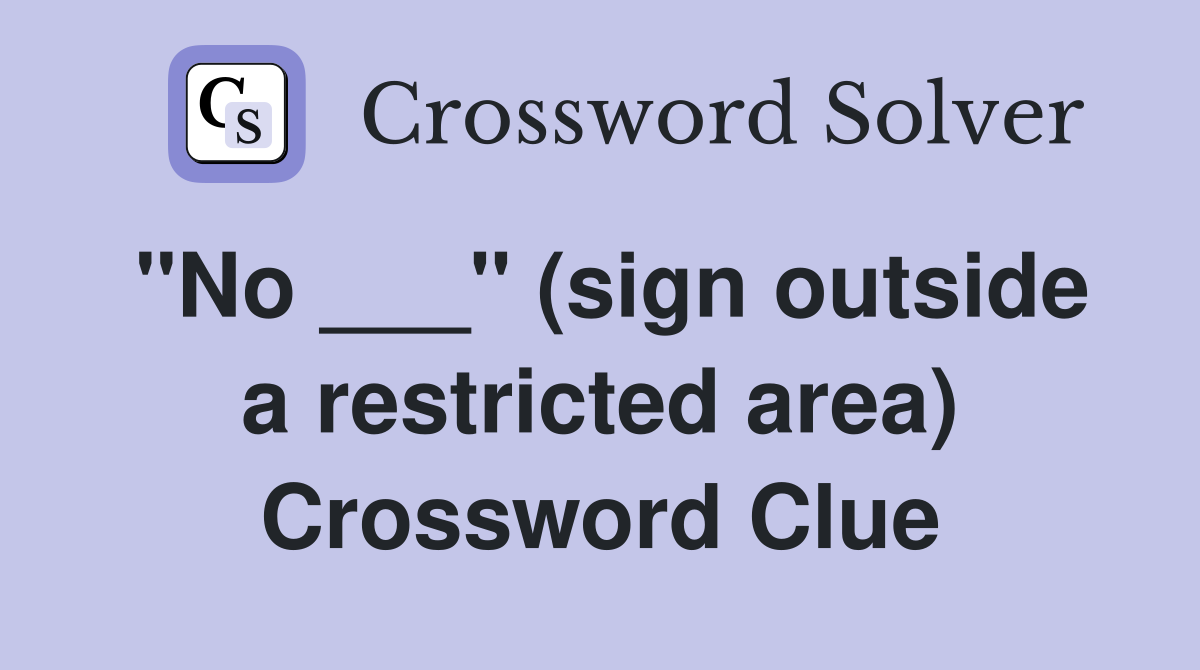 "No ___" (sign outside a restricted area) Crossword Clue