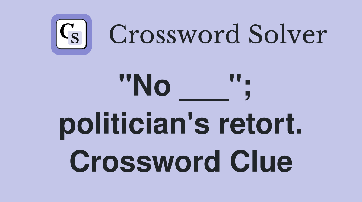 "No ___"; politician's retort. Crossword Clue