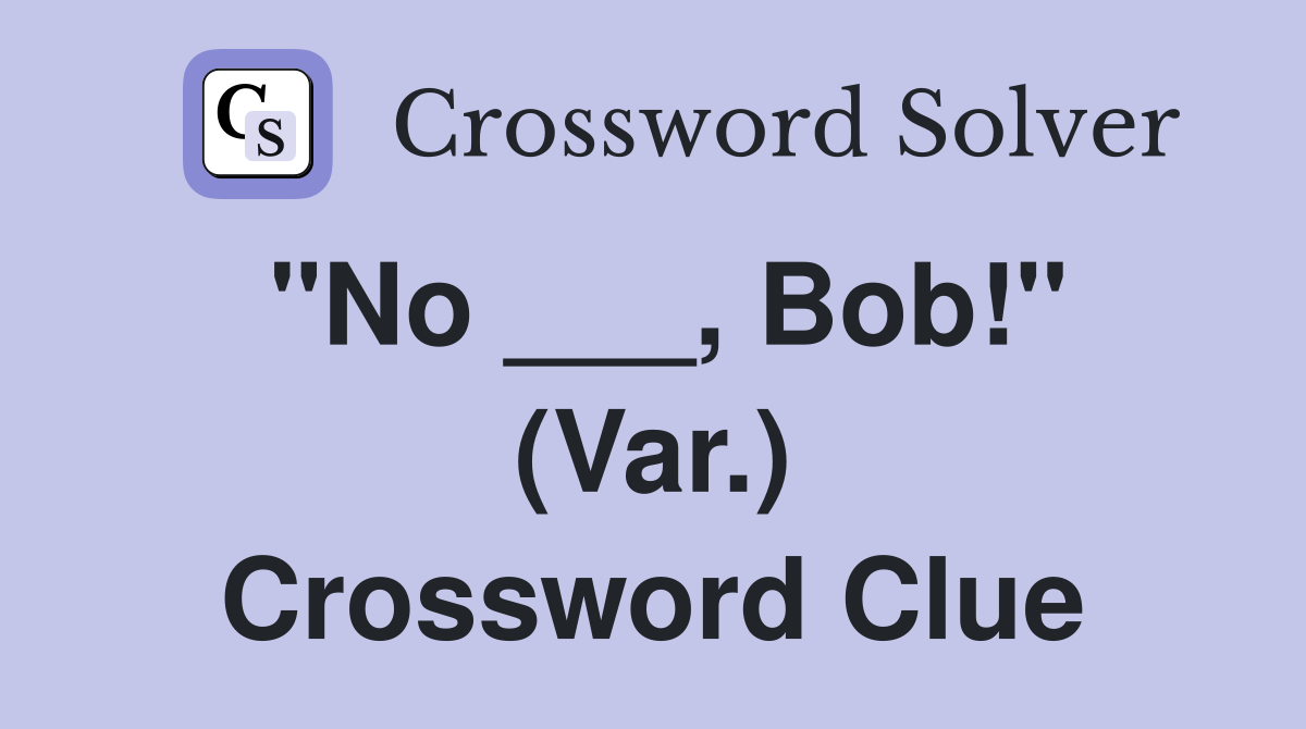 "No ___, Bob!" (Var.) Crossword Clue