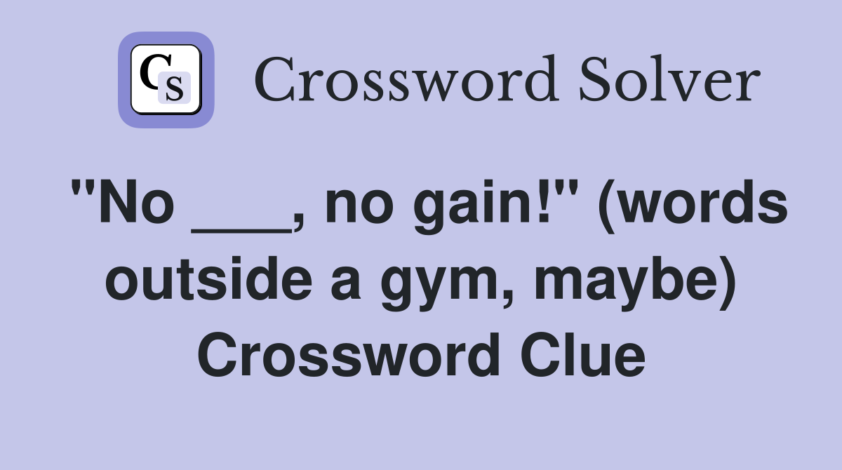 "No ___, no gain!" (words outside a gym, maybe) Crossword Clue