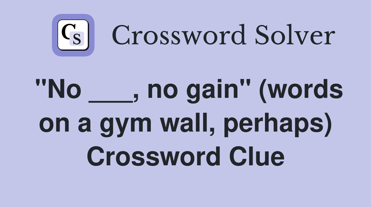 "No ___, no gain" (words on a gym wall, perhaps) Crossword Clue