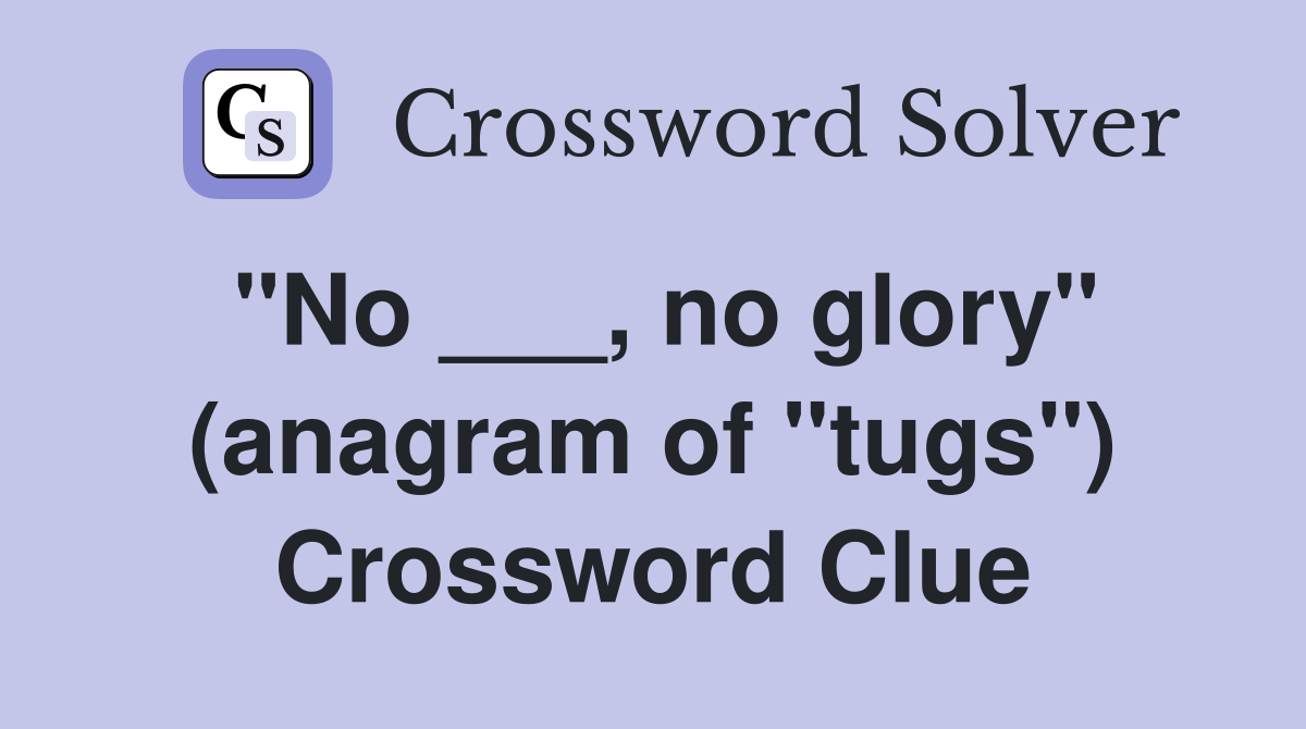 "No ___, no glory" (anagram of "tugs") Crossword Clue