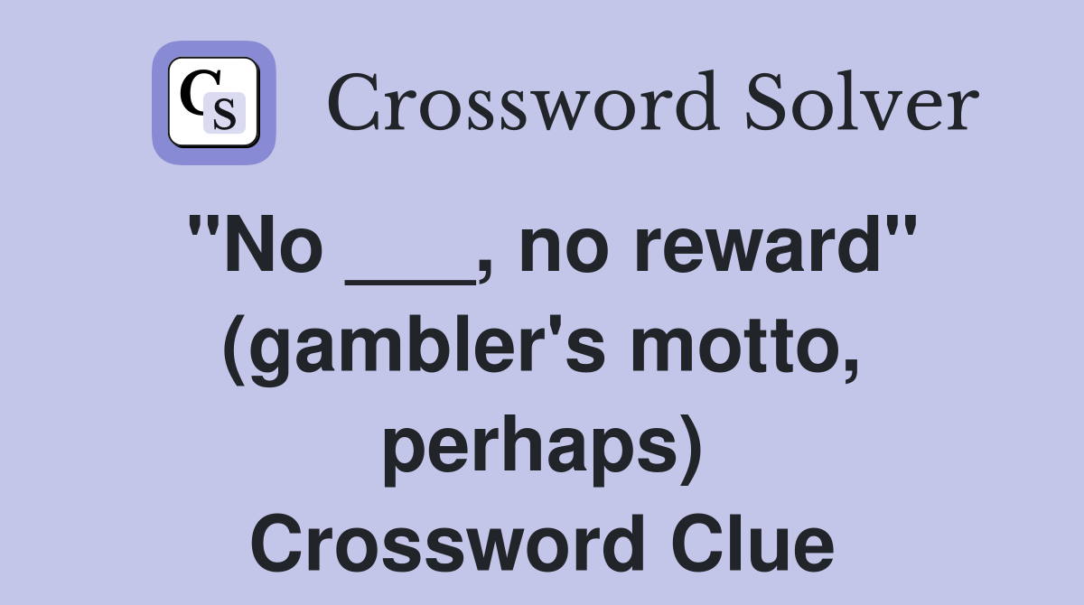 "No ___, no reward" (gambler's motto, perhaps) Crossword Clue