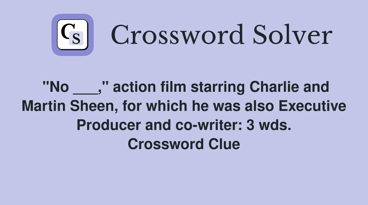 "No ___," action film starring Charlie and Martin Sheen, for which he was also Executive Producer and co-writer: 3 wds. Crossword Clue