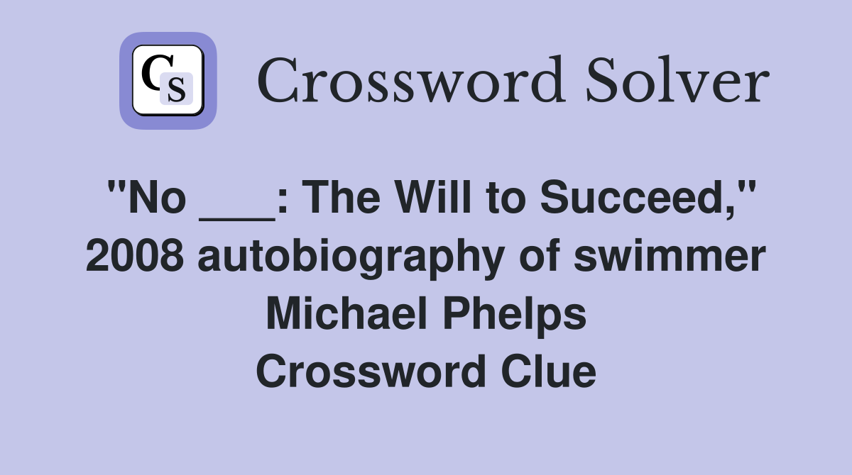 "No ___: The Will to Succeed," 2008 autobiography of swimmer Michael Phelps Crossword Clue