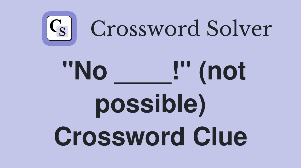 "No ____!" (not possible) Crossword Clue