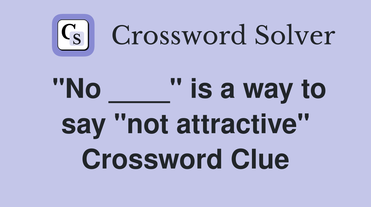 "No ____" is a way to say "not attractive" Crossword Clue