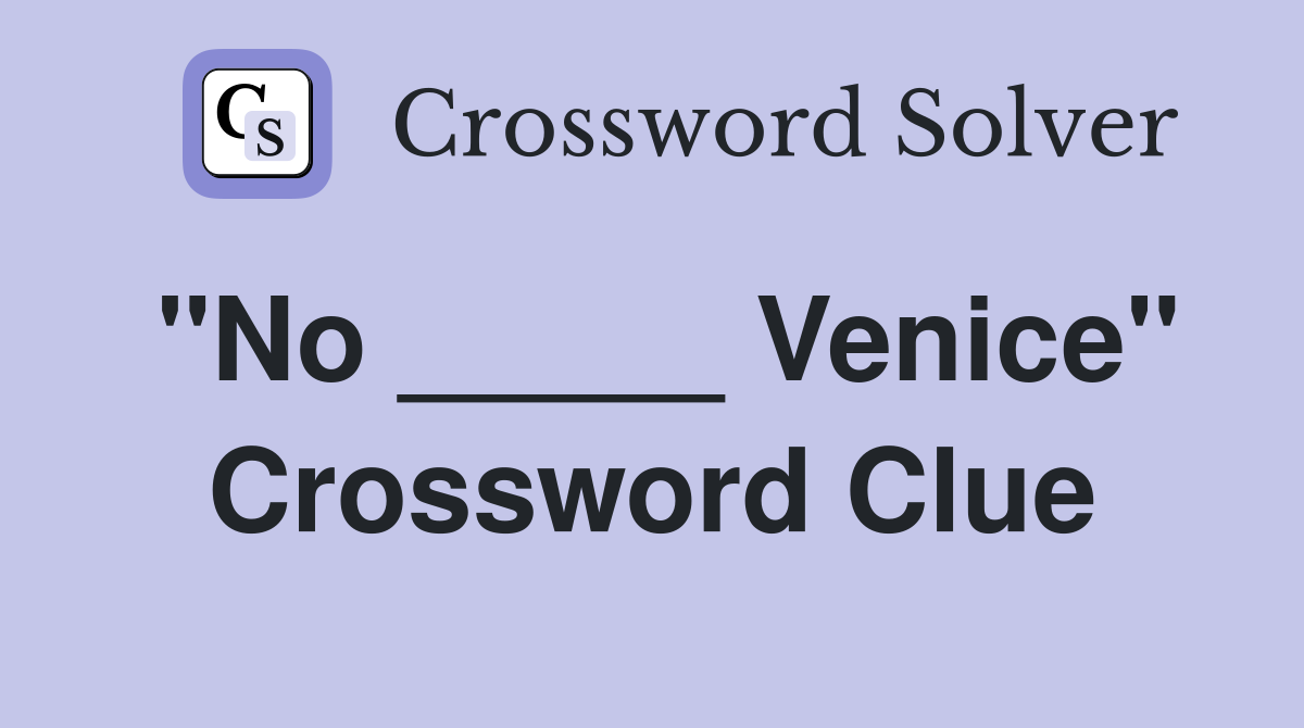 "No _____ Venice" Crossword Clue