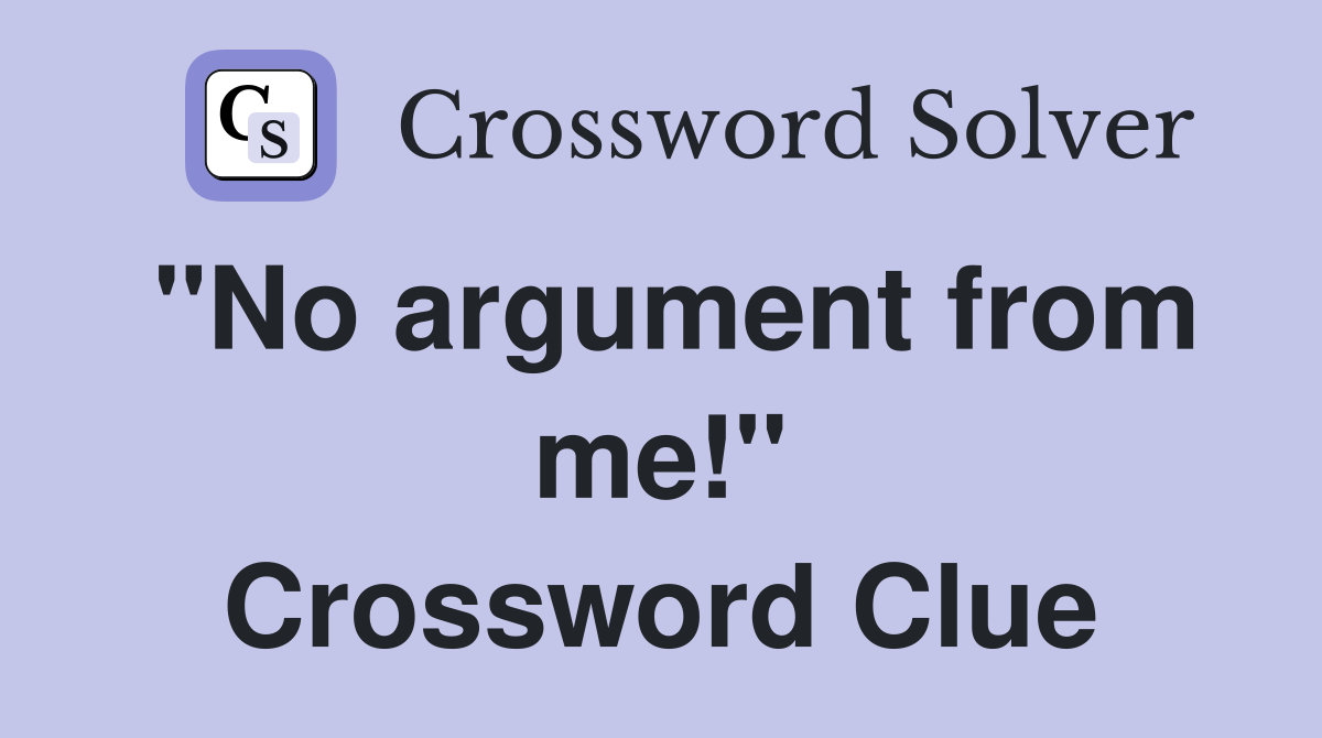 "No argument from me!" Crossword Clue
