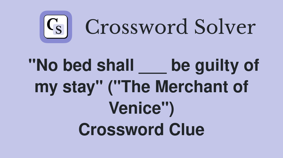 "No bed shall ___ be guilty of my stay" ("The Merchant of Venice") Crossword Clue