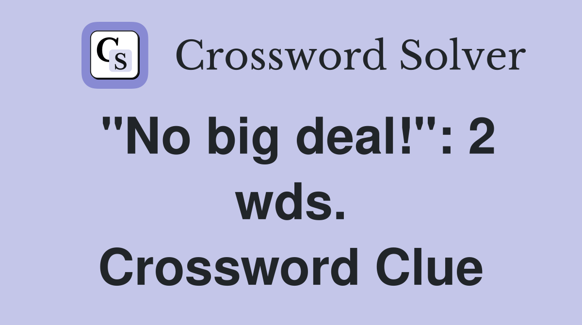 "No big deal!": 2 wds. Crossword Clue