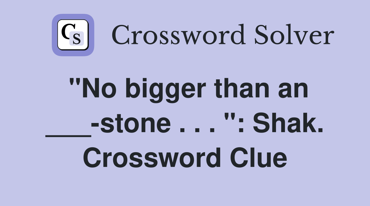 "No bigger than an ___-stone . . . ": Shak. Crossword Clue