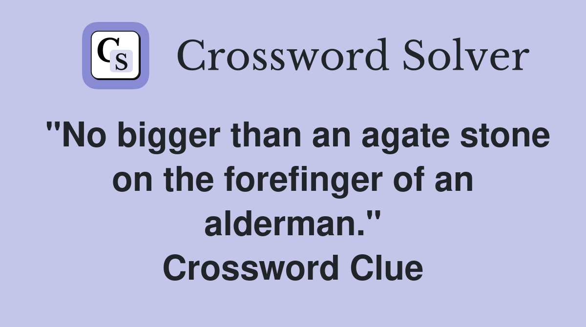 "No bigger than an agate stone on the forefinger of an alderman." Crossword Clue