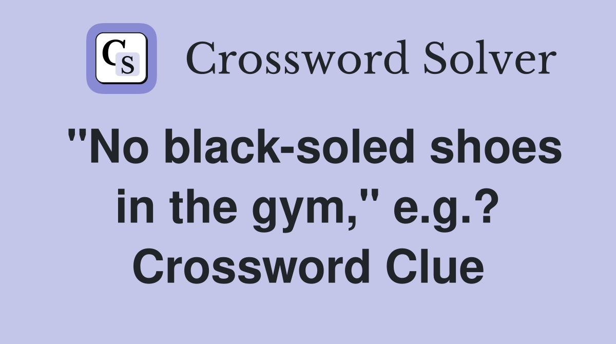 "No black-soled shoes in the gym," e.g.? Crossword Clue
