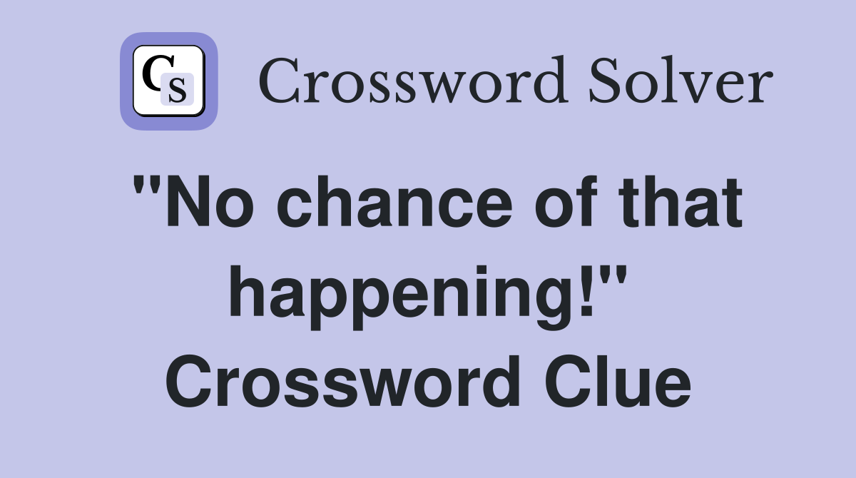"No chance of that happening!" Crossword Clue