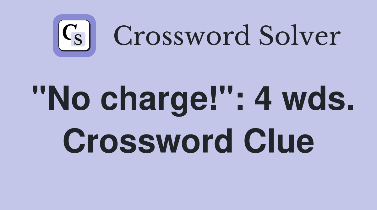 "No charge!": 4 wds. Crossword Clue