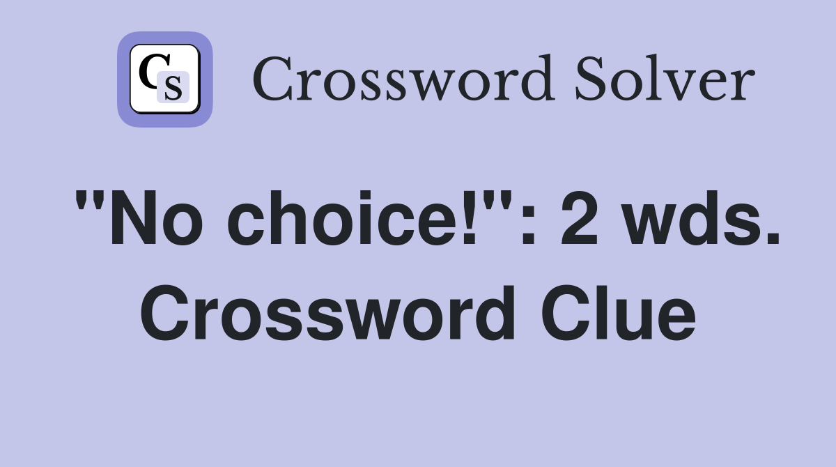 "No choice!": 2 wds. Crossword Clue