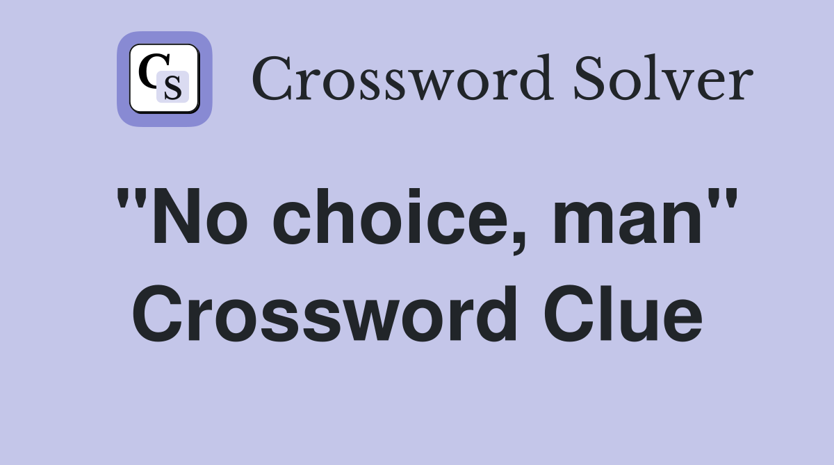 "No choice, man" Crossword Clue
