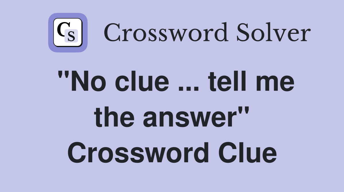 "No clue ... tell me the answer" Crossword Clue