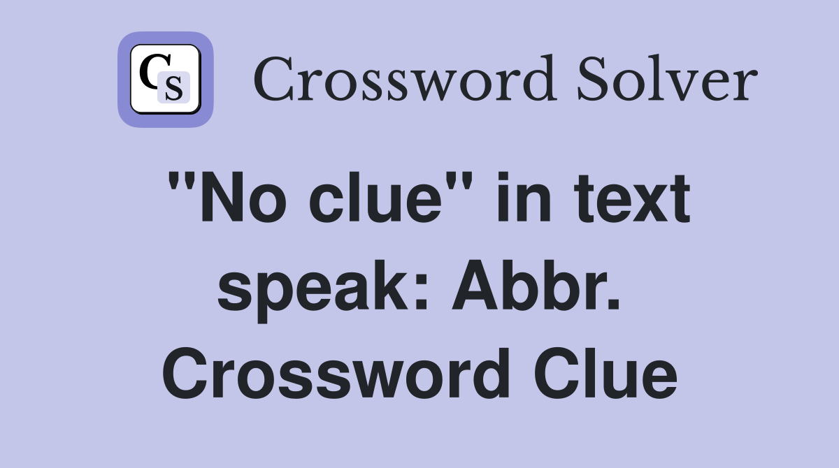 "No clue" in text speak: Abbr. Crossword Clue