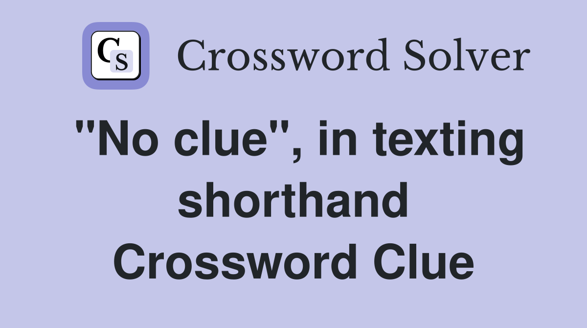"No clue", in texting shorthand Crossword Clue
