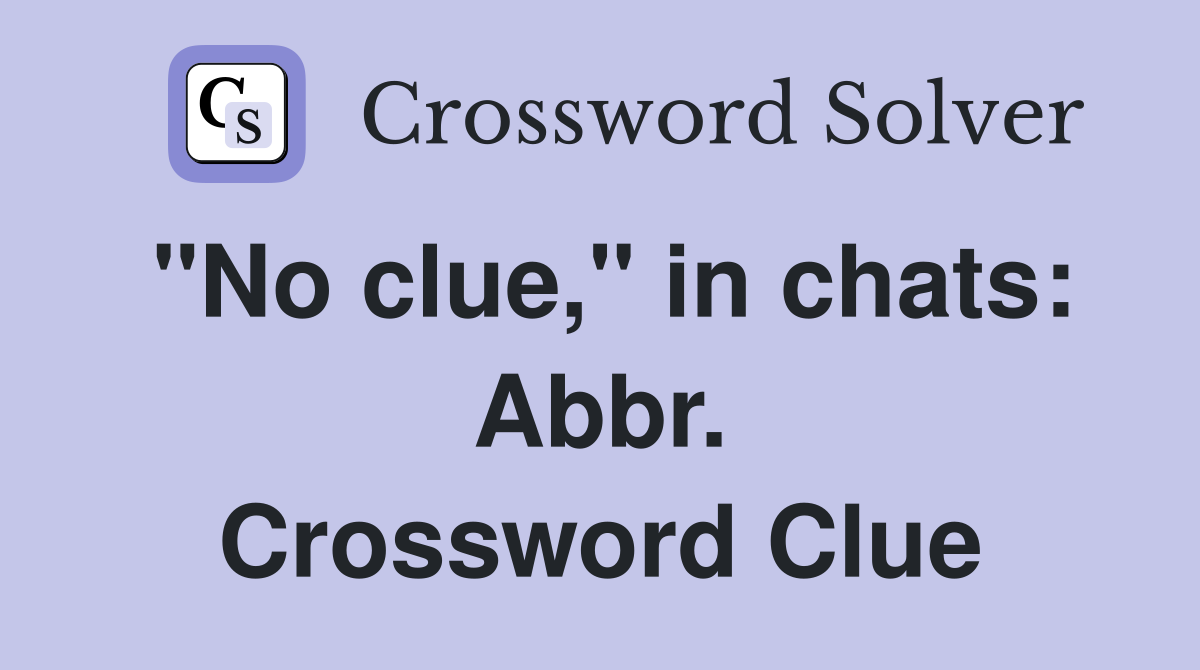 "No clue," in chats: Abbr. Crossword Clue