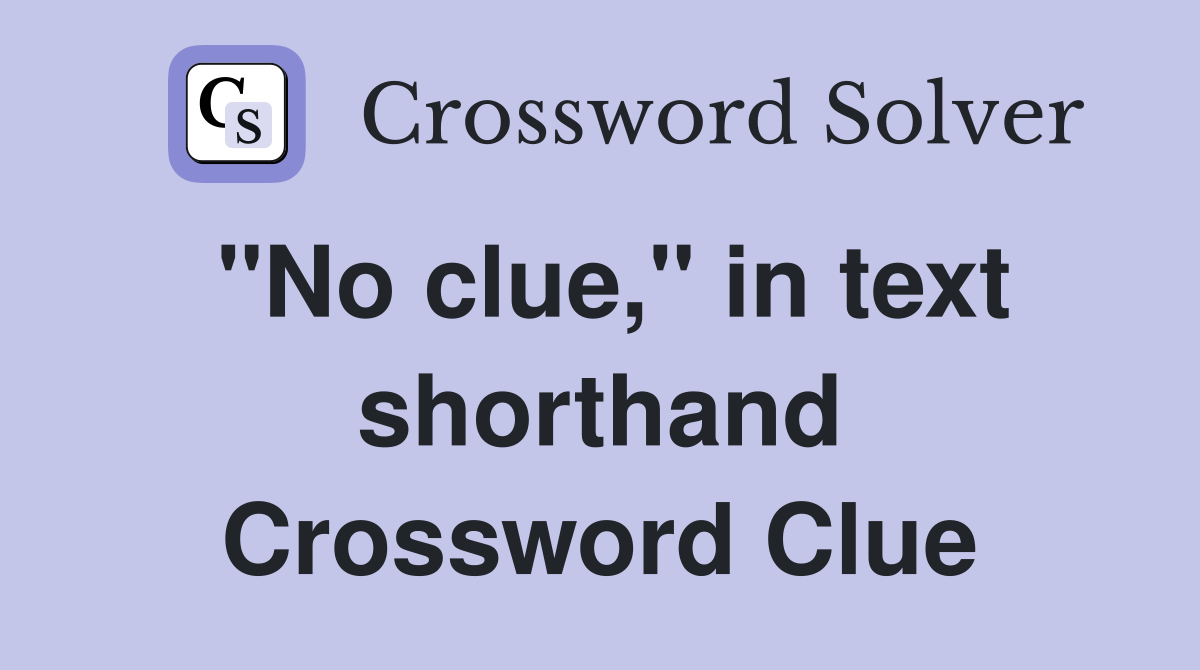 "No clue," in text shorthand Crossword Clue