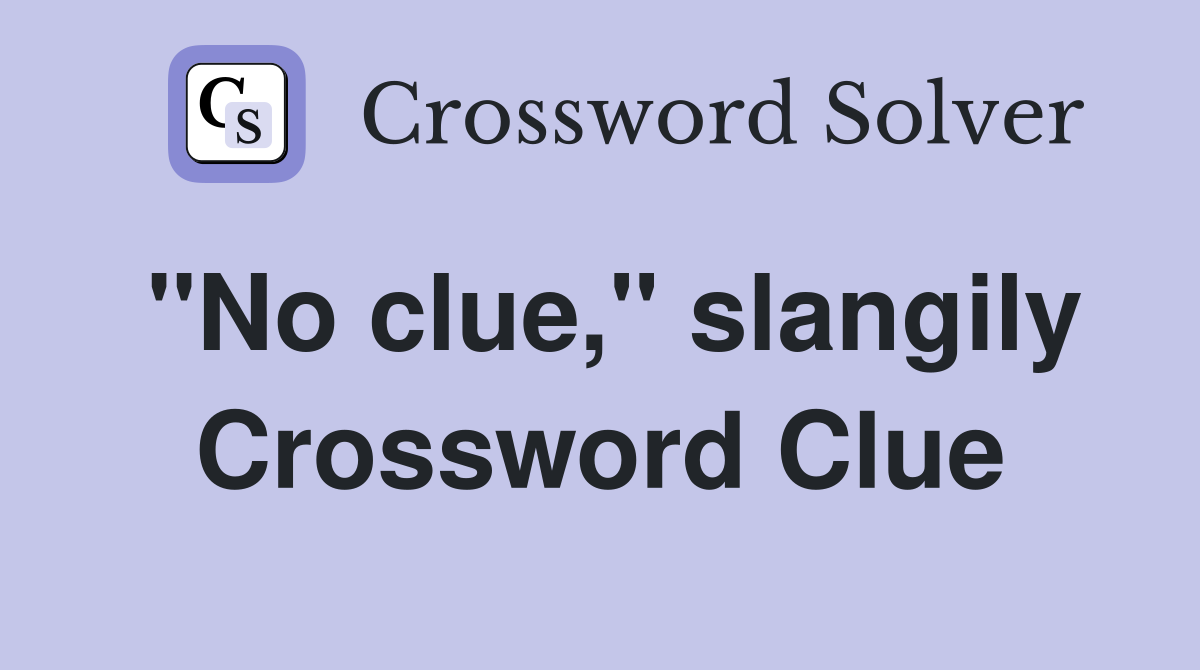 "No clue," slangily Crossword Clue