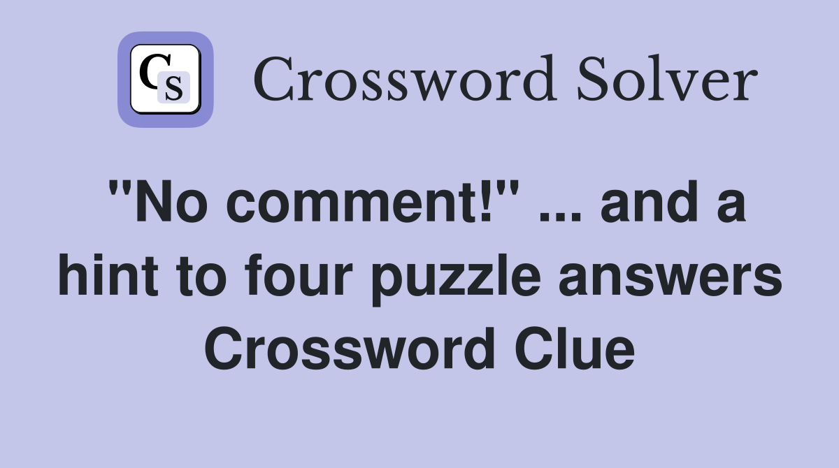 "No comment!" ... and a hint to four puzzle answers Crossword Clue