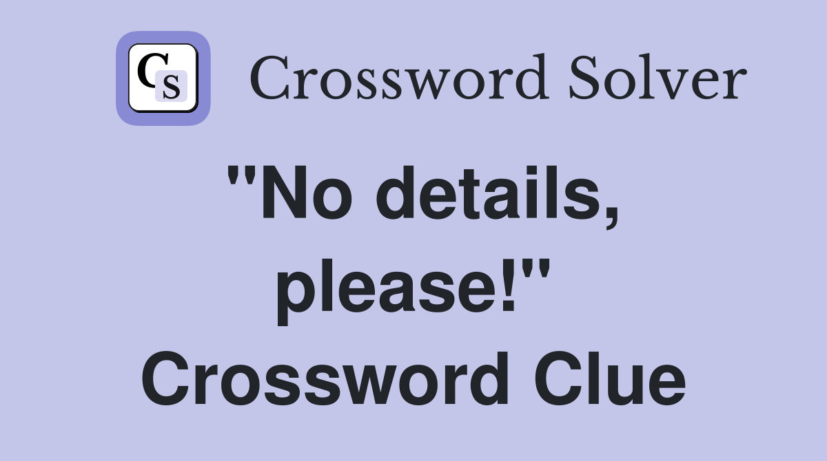 "No details, please!" Crossword Clue