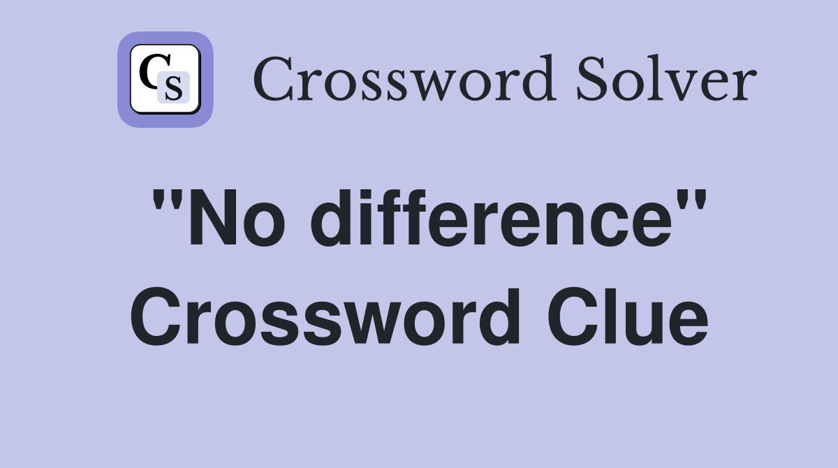 "No difference" Crossword Clue