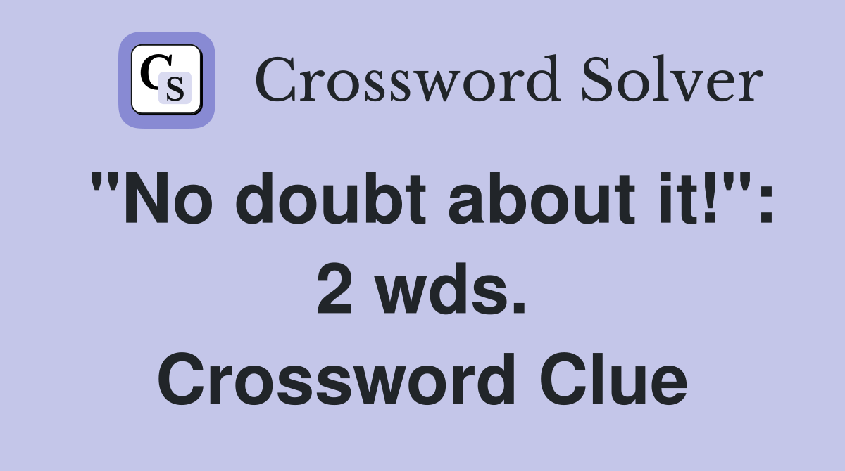 "No doubt about it!": 2 wds. Crossword Clue
