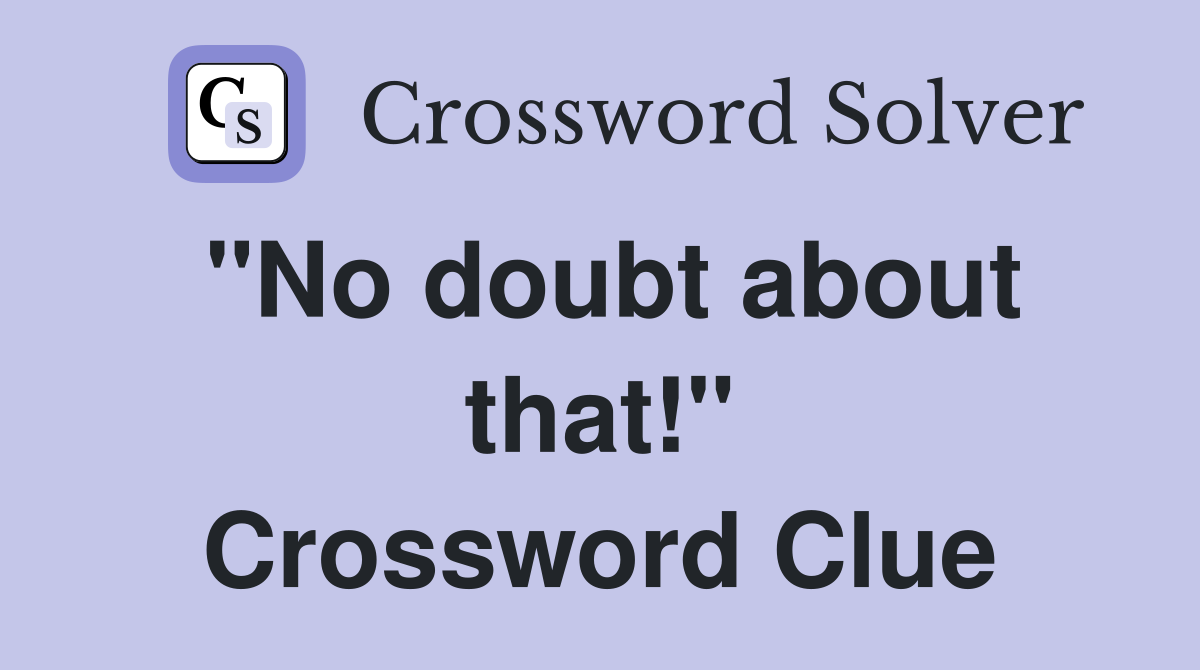 "No doubt about that!" Crossword Clue
