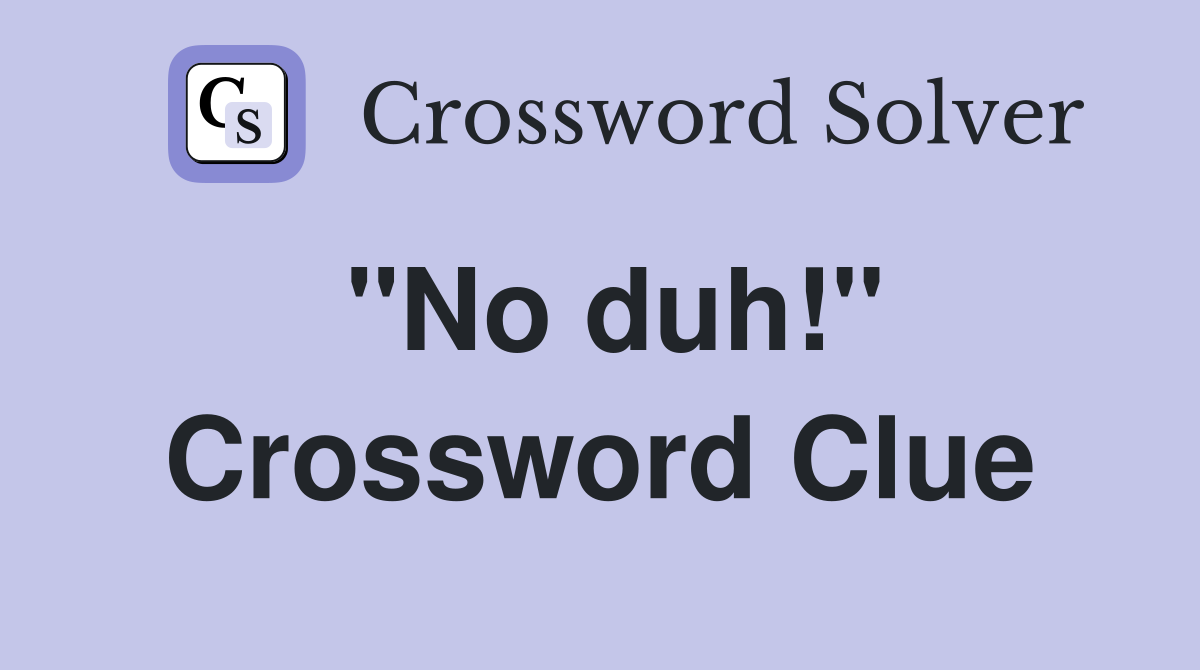 "No duh!" Crossword Clue