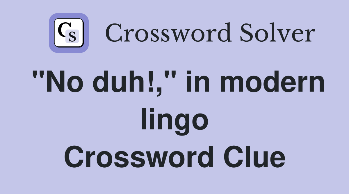 "No duh!," in modern lingo Crossword Clue