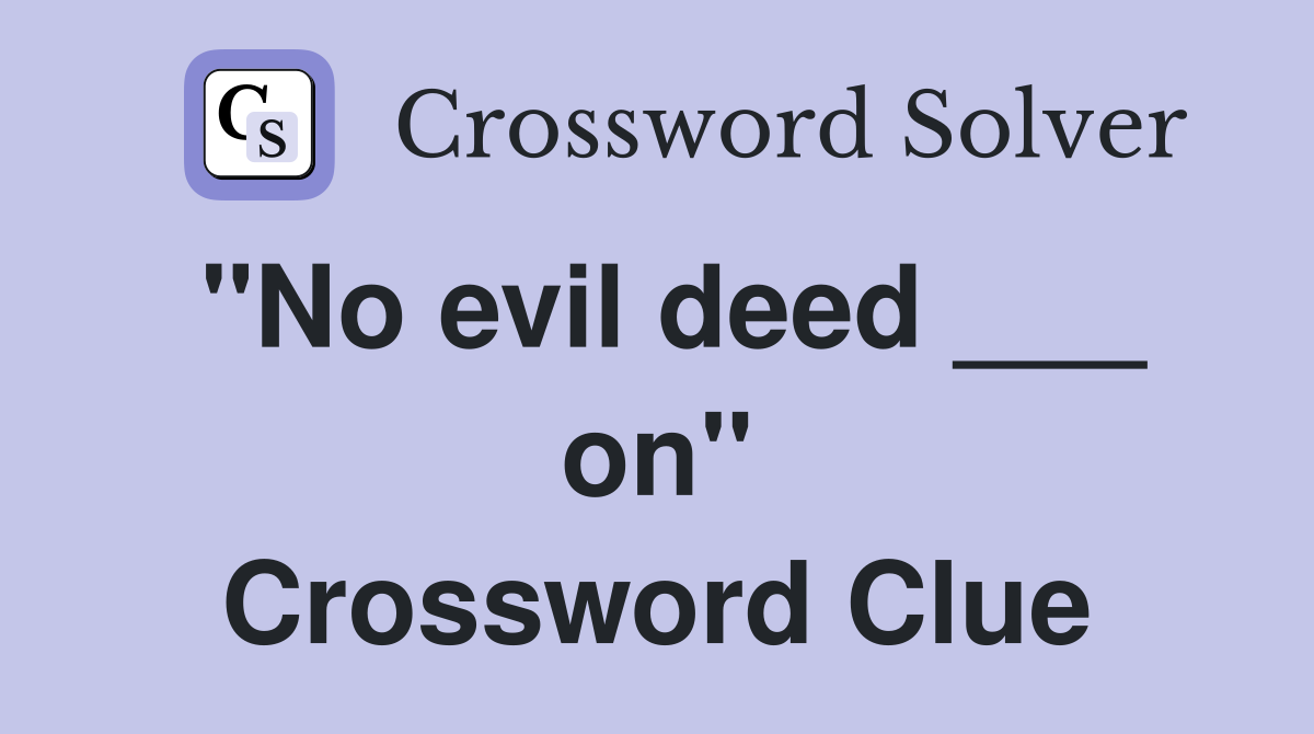 "No evil deed ___ on" Crossword Clue