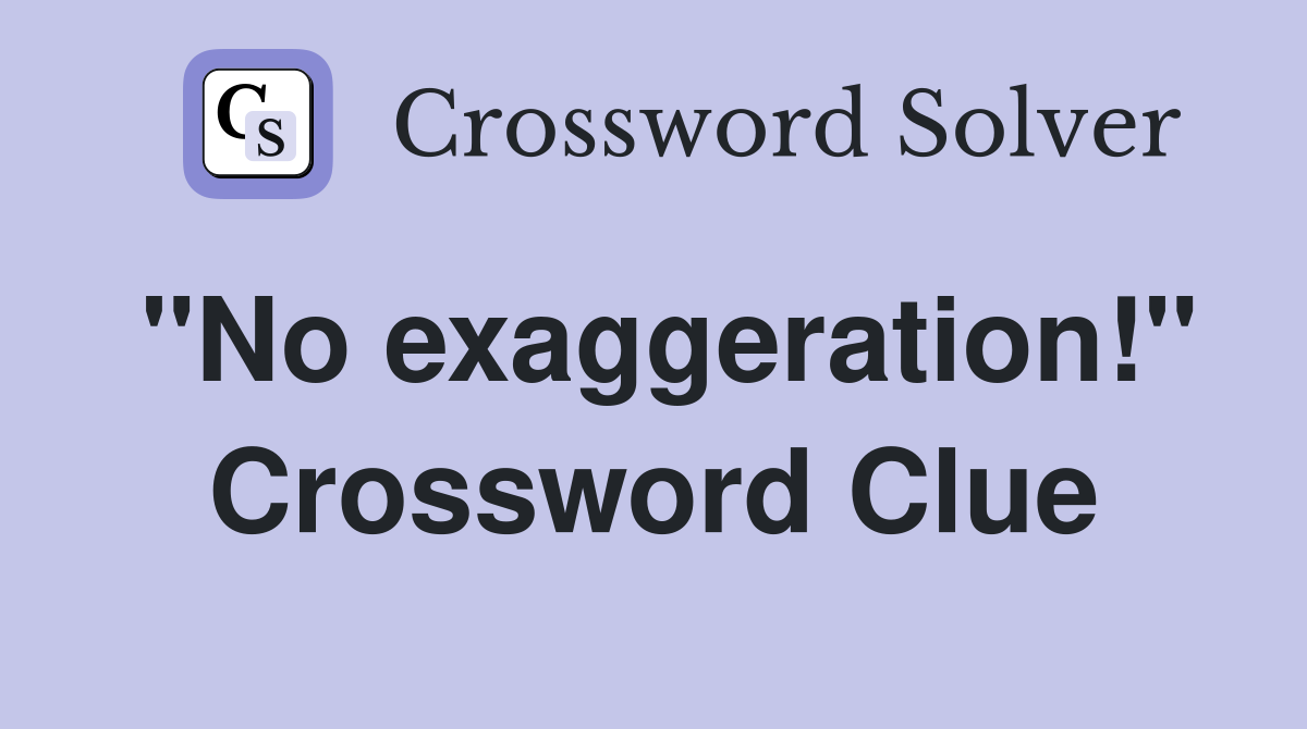 "No exaggeration!" Crossword Clue