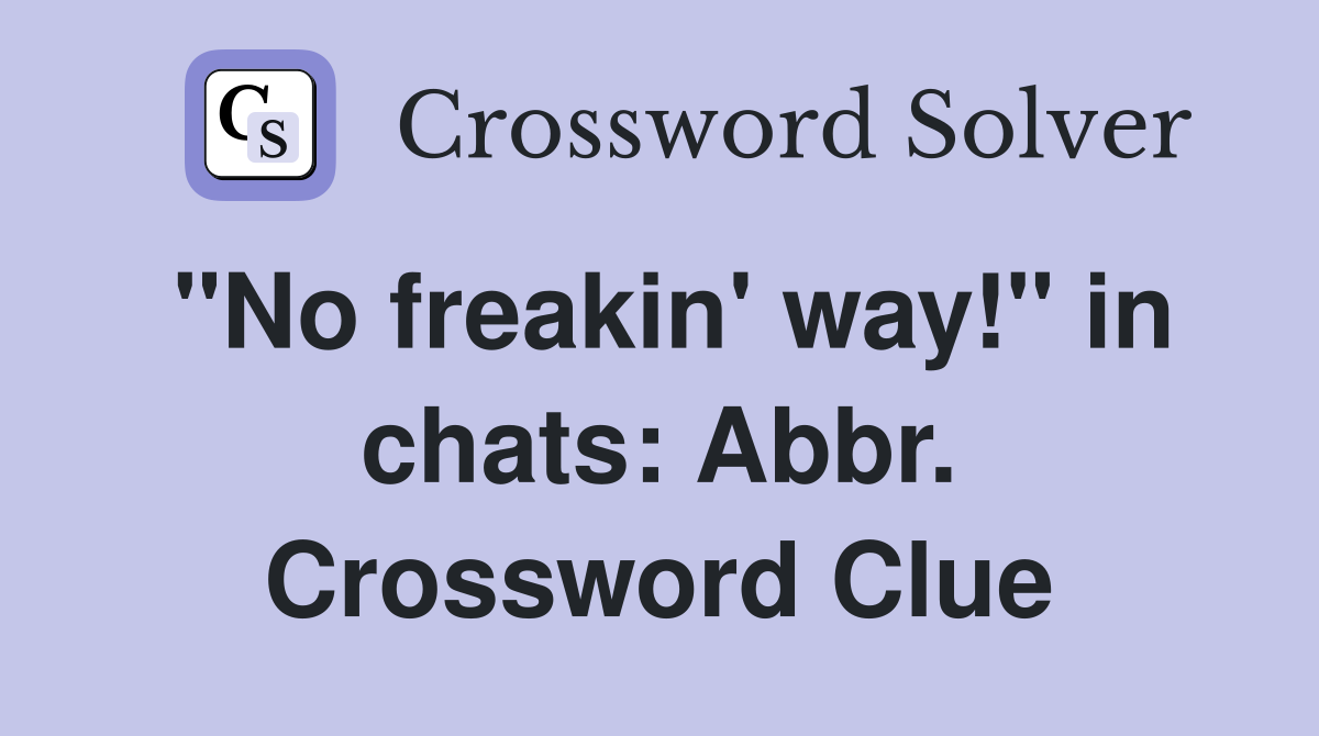 "No freakin' way!" in chats: Abbr. Crossword Clue