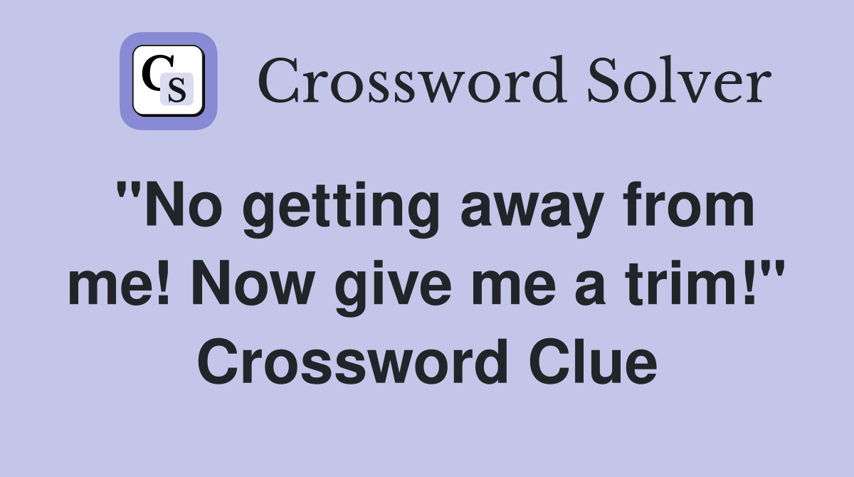 "No getting away from me! Now give me a trim!" Crossword Clue