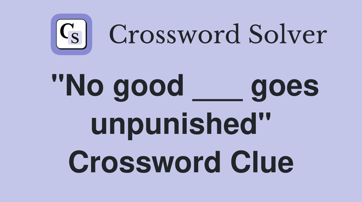 "No good ___ goes unpunished" Crossword Clue