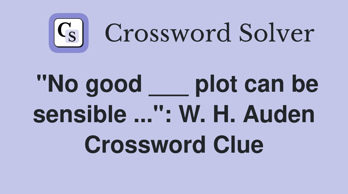 "No good ___ plot can be sensible ...": W. H. Auden Crossword Clue
