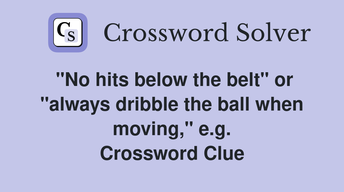 "No hits below the belt" or "always dribble the ball when moving," e.g. Crossword Clue