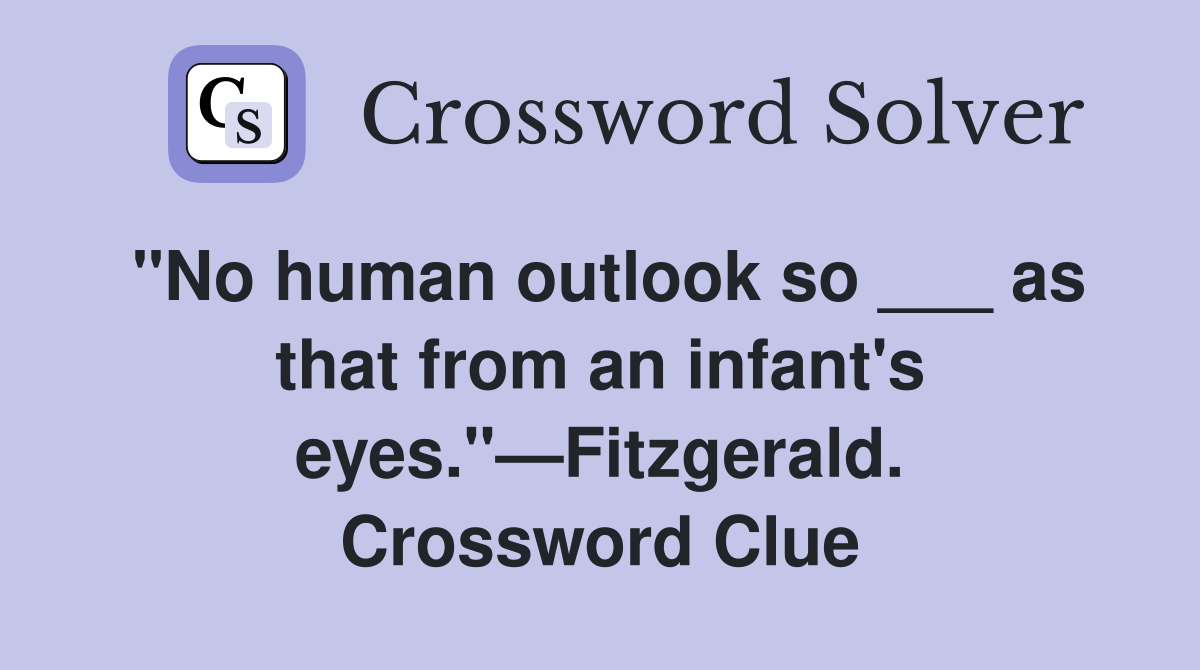 "No human outlook so ___ as that from an infant's eyes."—Fitzgerald. Crossword Clue