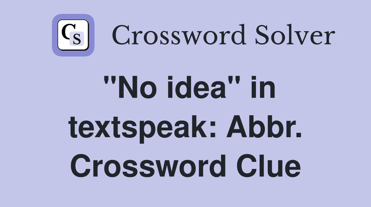 "No idea" in textspeak: Abbr. Crossword Clue