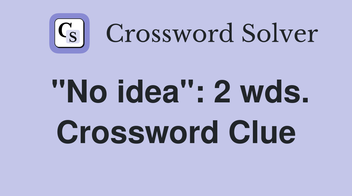 "No idea": 2 wds. Crossword Clue