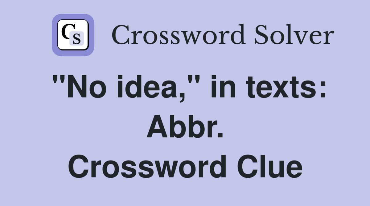 "No idea," in texts: Abbr. Crossword Clue